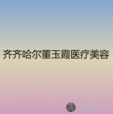 齐齐哈尔董玉霞医疗美容诊所