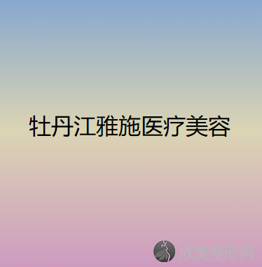 牡丹江雅施医疗美容