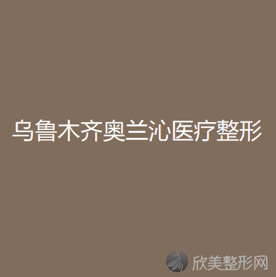 乌鲁木齐奥兰沁医疗整形