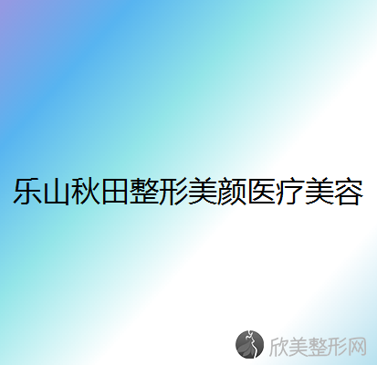 乐山秋田整形美颜医疗美容