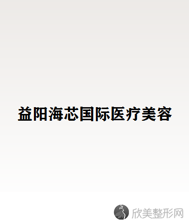 益阳海芯国际医疗美容