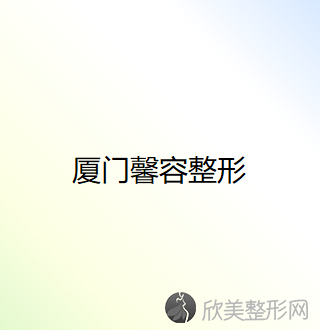 厦门哪家医院做吸脂隆胸效果比价好？排名前四医院汇总_附价格查询！