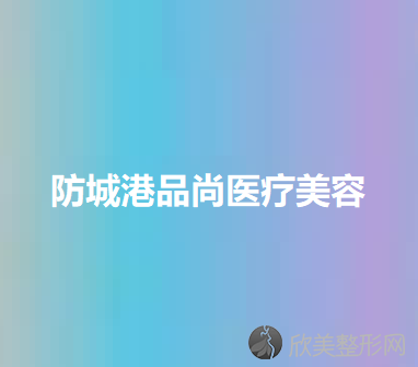 防城港哪家医院做乳头凹陷矫正效果比价好？排名列表公布!除皓千秀还有品尚