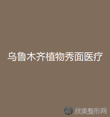 乌鲁木齐植物秀面医疗美容