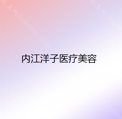 内江洋子美容整形医院整形价目表2022收费情况公示