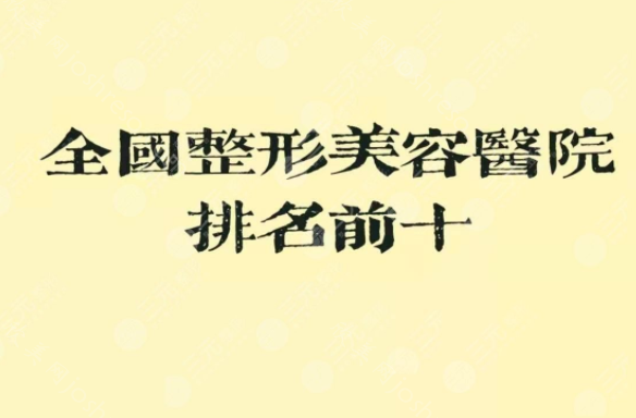 全国排名前十的整形医院有哪些?上海九院、北京八大处等首屈一指