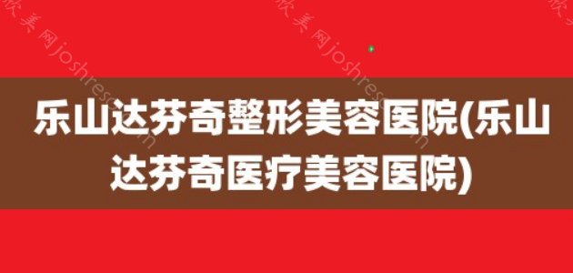 乐山正规医美医院有哪些?排行榜名单都是，都是乐山口碑好的专科医美!