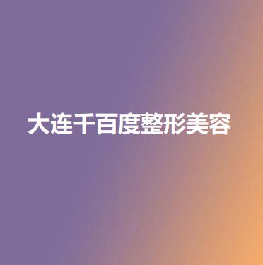 大连千百度整形美容医院价格费用多少？解析