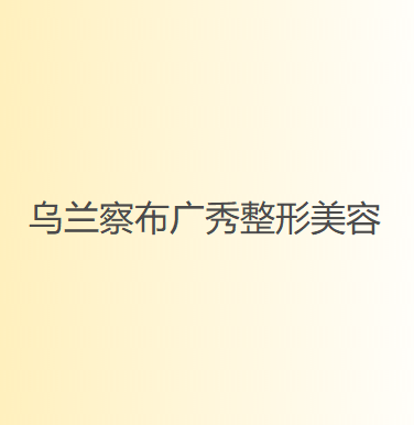 乌兰察布广秀整形医疗美容诊所