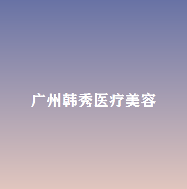 广州韩秀医疗美容