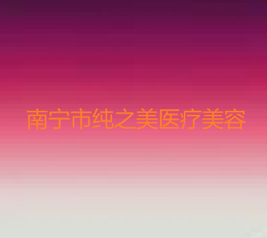 南宁纯之美整形美容